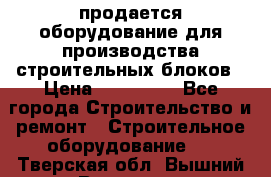 продается оборудование для производства строительных блоков › Цена ­ 210 000 - Все города Строительство и ремонт » Строительное оборудование   . Тверская обл.,Вышний Волочек г.